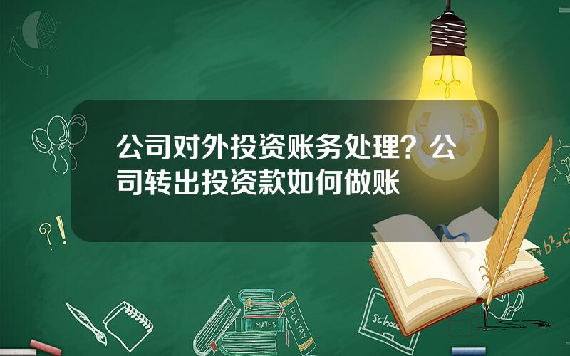 公司对外投资账务处理？公司转出投资款如何做账