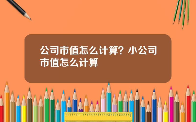 公司市值怎么计算？小公司市值怎么计算