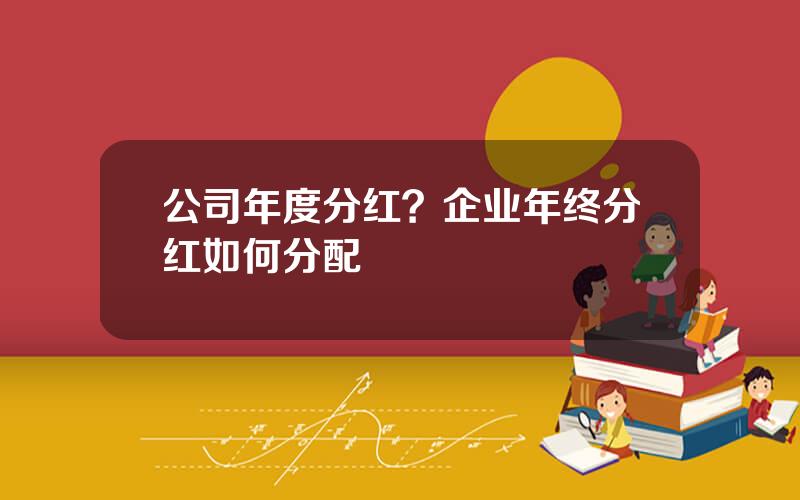 公司年度分红？企业年终分红如何分配