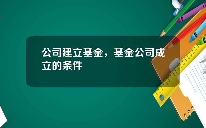 公司建立基金，基金公司成立的条件