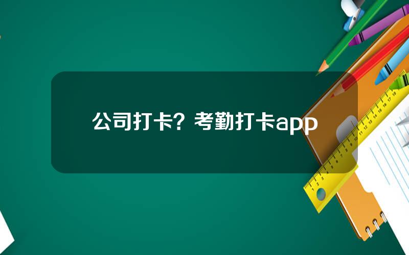 公司打卡？考勤打卡app