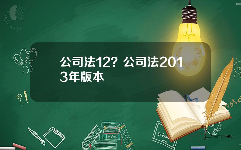 公司法12？公司法2013年版本