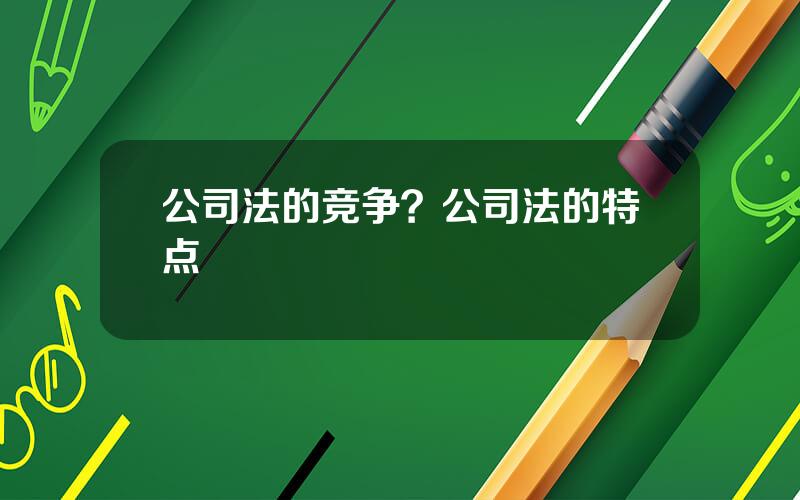 公司法的竞争？公司法的特点