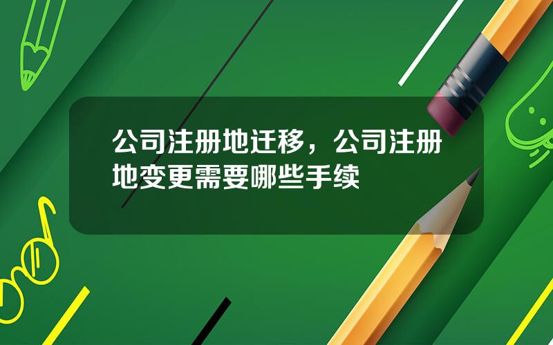 公司注册地迁移，公司注册地变更需要哪些手续