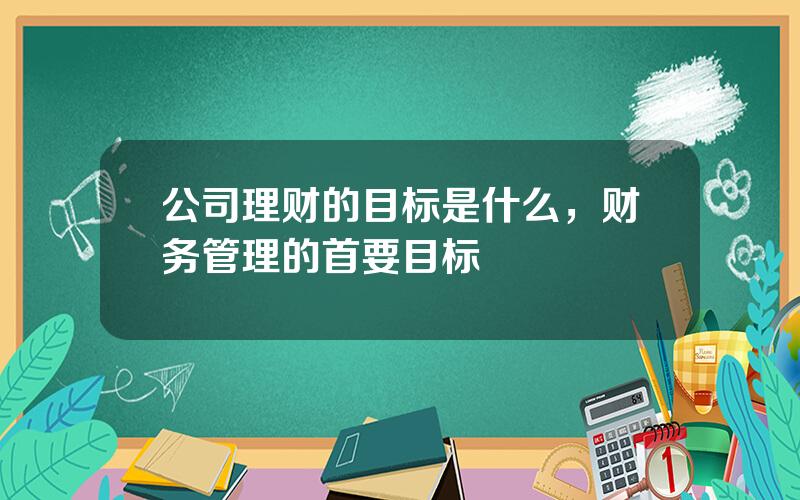 公司理财的目标是什么，财务管理的首要目标