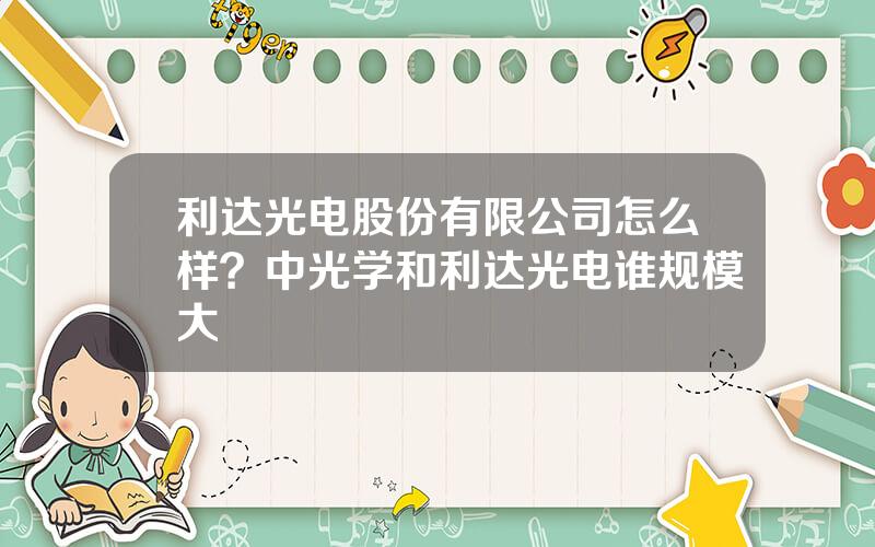 利达光电股份有限公司怎么样？中光学和利达光电谁规模大