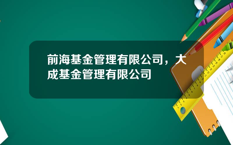 前海基金管理有限公司，大成基金管理有限公司