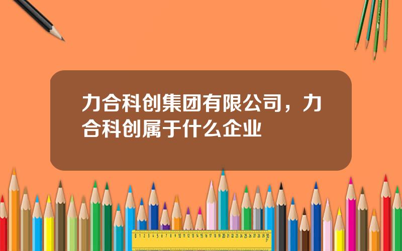 力合科创集团有限公司，力合科创属于什么企业