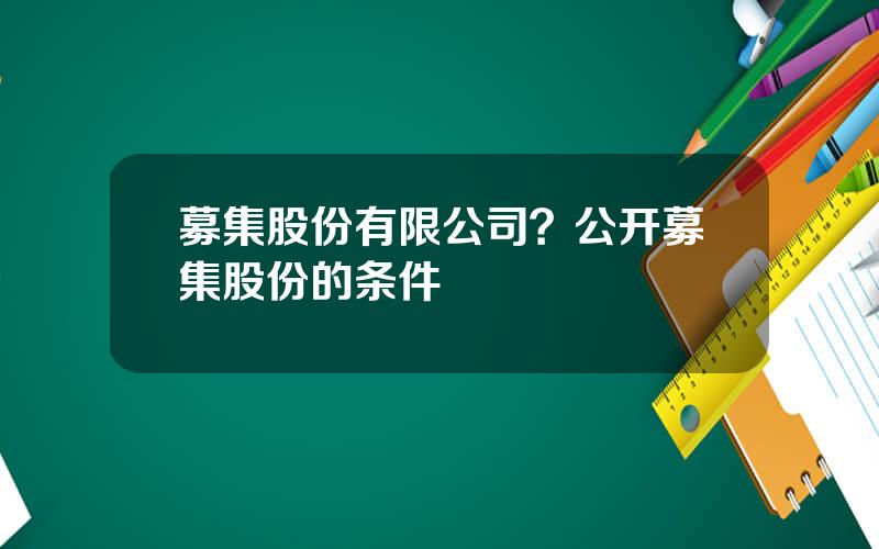 募集股份有限公司？公开募集股份的条件