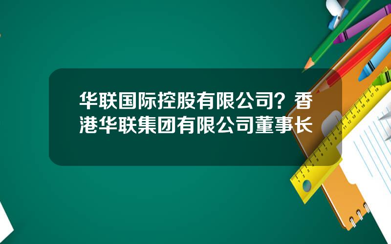 华联国际控股有限公司？香港华联集团有限公司董事长