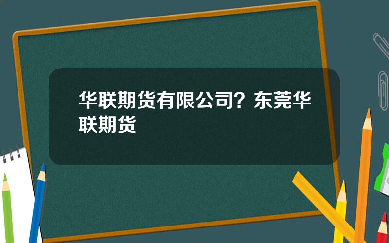 华联期货有限公司？东莞华联期货