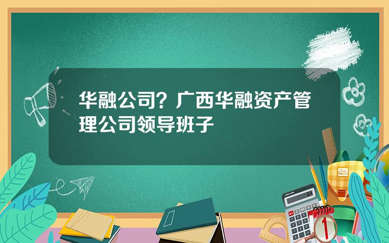 华融公司？广西华融资产管理公司领导班子