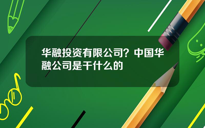 华融投资有限公司？中国华融公司是干什么的