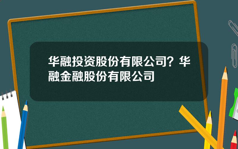 华融投资股份有限公司？华融金融股份有限公司