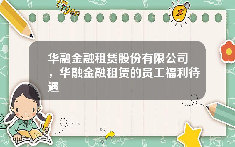 华融金融租赁股份有限公司，华融金融租赁的员工福利待遇