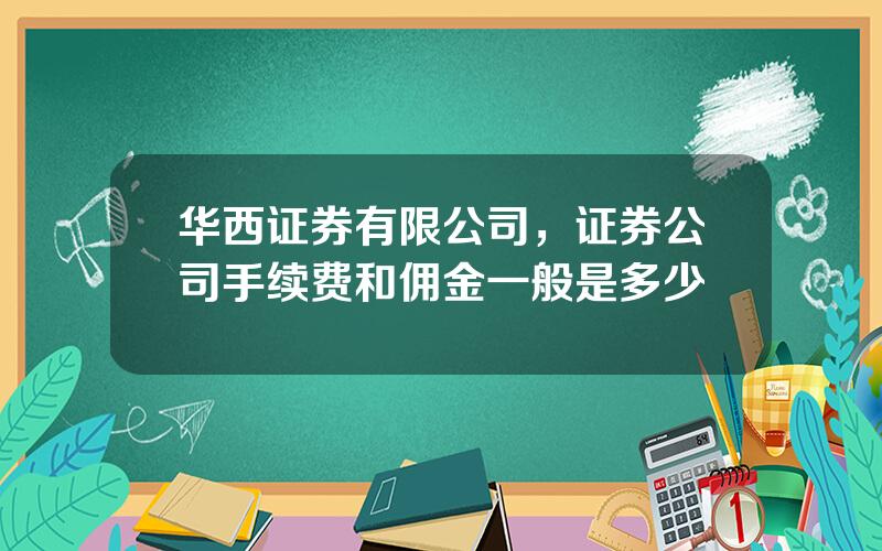 华西证券有限公司，证券公司手续费和佣金一般是多少