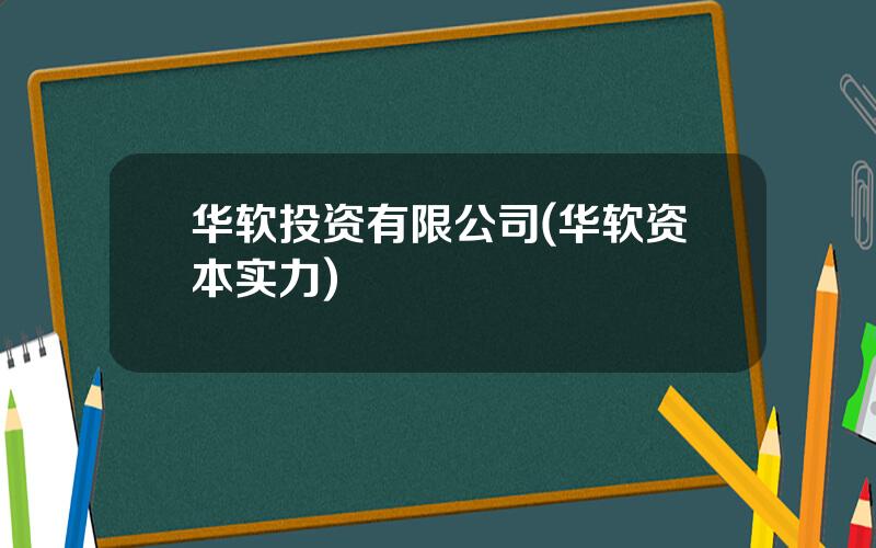 华软投资有限公司(华软资本实力)