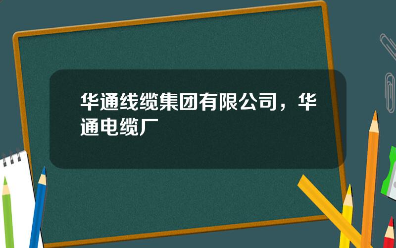 华通线缆集团有限公司，华通电缆厂