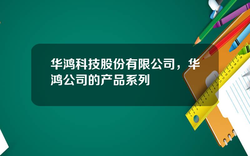 华鸿科技股份有限公司，华鸿公司的产品系列