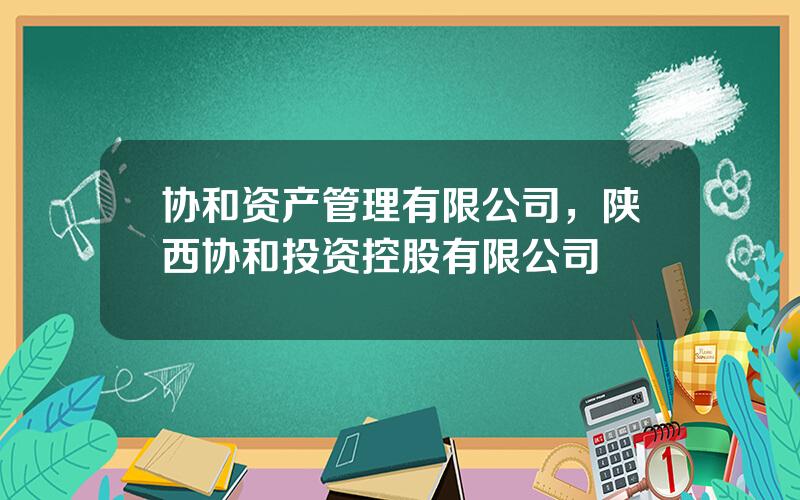 协和资产管理有限公司，陕西协和投资控股有限公司