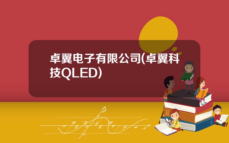 卓翼电子有限公司(卓翼科技QLED)