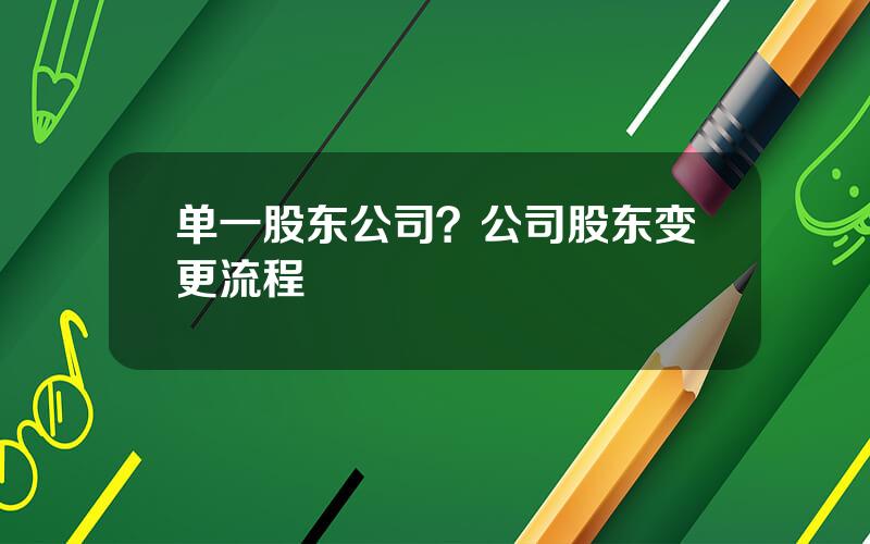 单一股东公司？公司股东变更流程