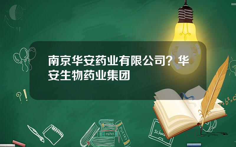 南京华安药业有限公司？华安生物药业集团