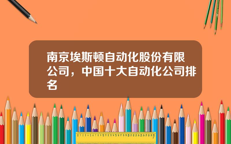 南京埃斯顿自动化股份有限公司，中国十大自动化公司排名