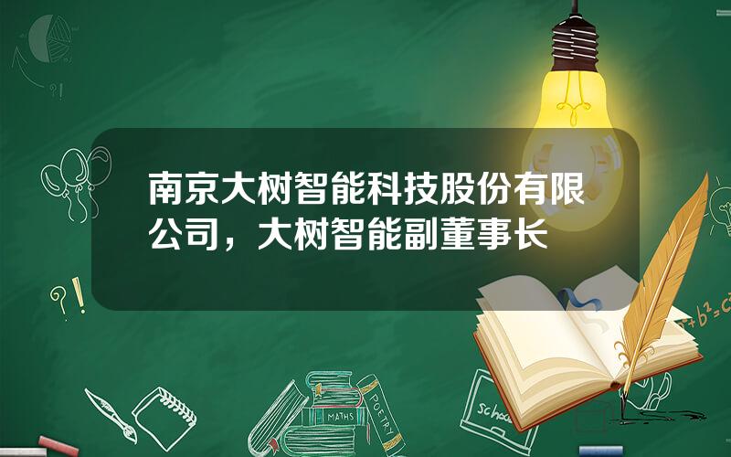 南京大树智能科技股份有限公司，大树智能副董事长