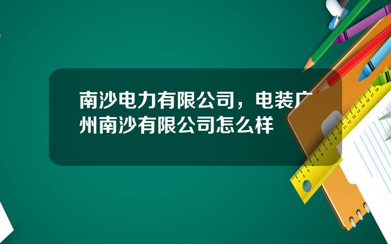 南沙电力有限公司，电装广州南沙有限公司怎么样