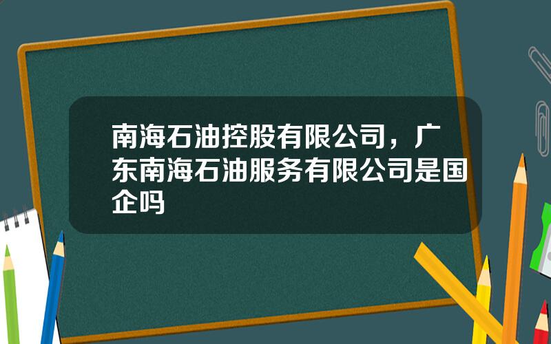 南海石油控股有限公司，广东南海石油服务有限公司是国企吗