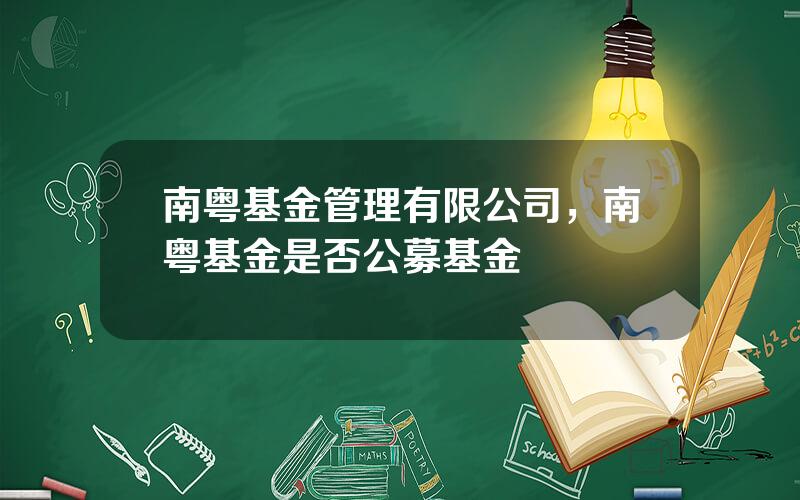 南粤基金管理有限公司，南粤基金是否公募基金