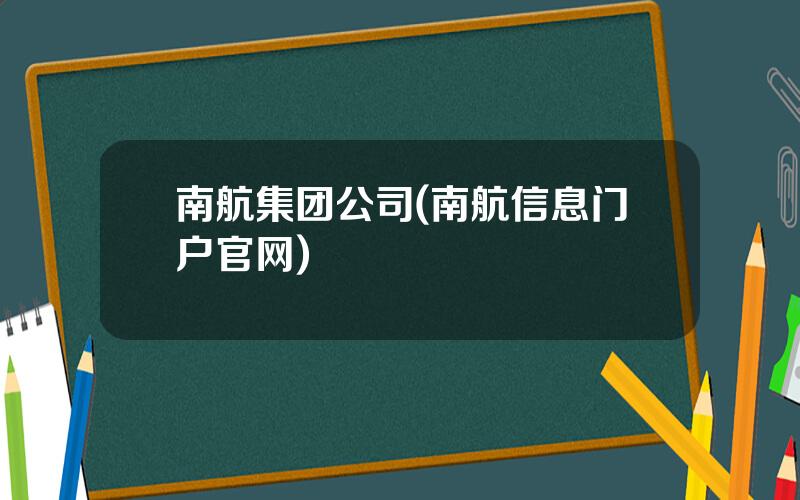 南航集团公司(南航信息门户官网)