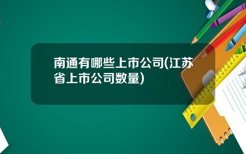 南通有哪些上市公司(江苏省上市公司数量)