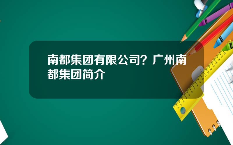 南都集团有限公司？广州南都集团简介