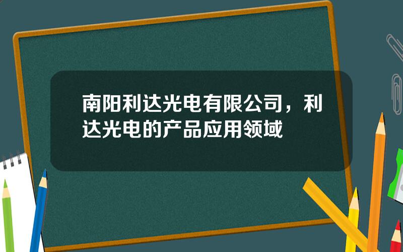 南阳利达光电有限公司，利达光电的产品应用领域