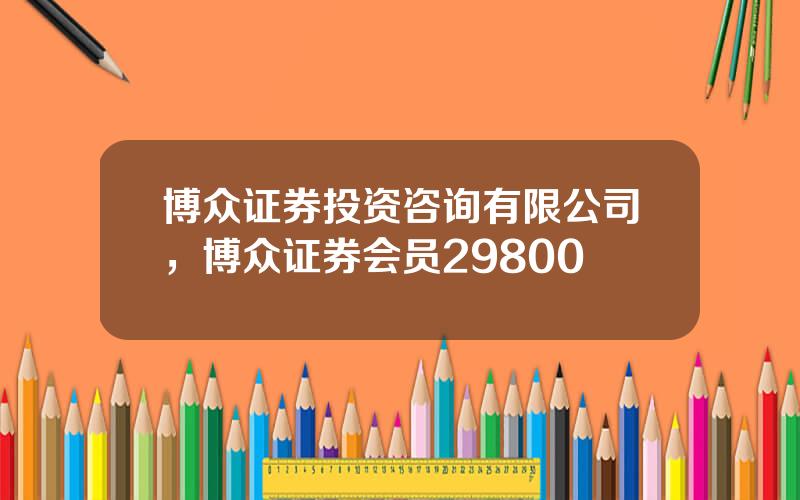 博众证券投资咨询有限公司，博众证券会员29800