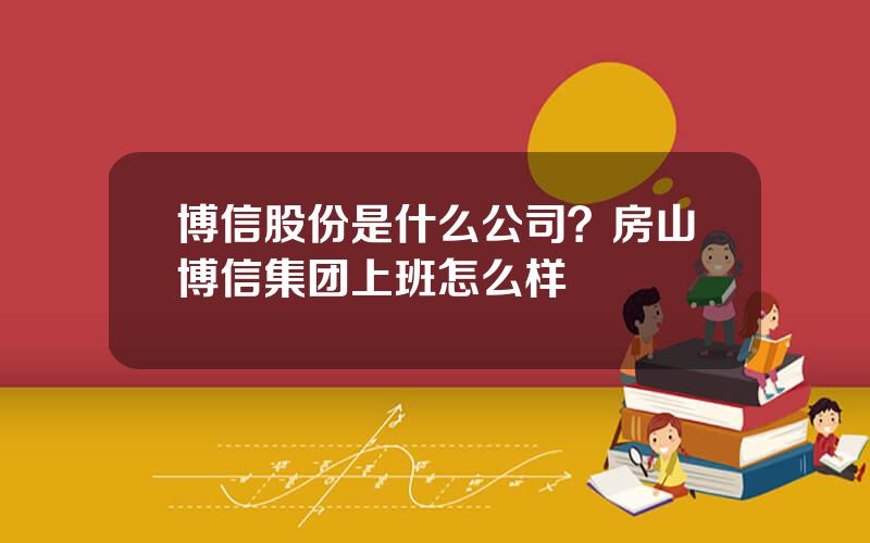 博信股份是什么公司？房山博信集团上班怎么样