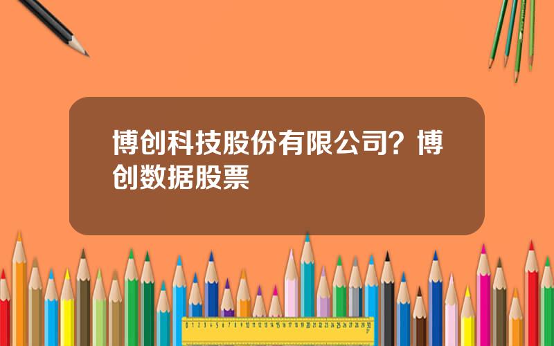 博创科技股份有限公司？博创数据股票