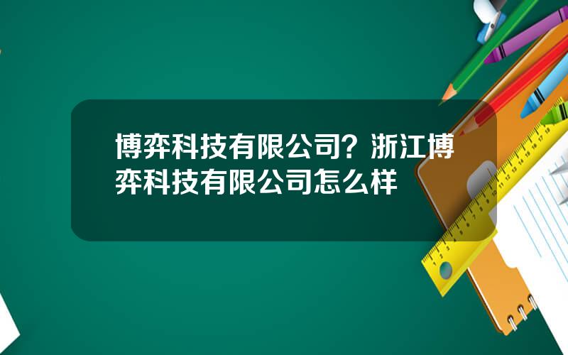 博弈科技有限公司？浙江博弈科技有限公司怎么样