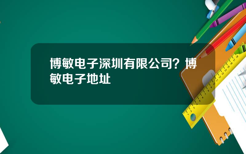 博敏电子深圳有限公司？博敏电子地址