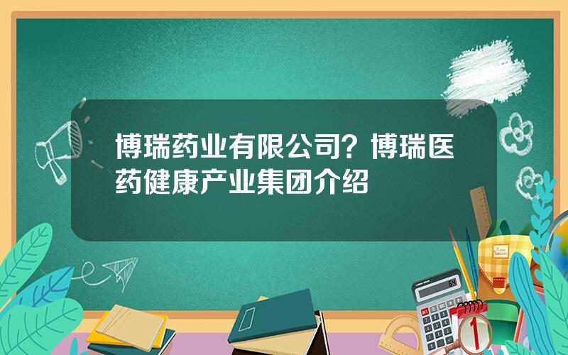 博瑞药业有限公司？博瑞医药健康产业集团介绍