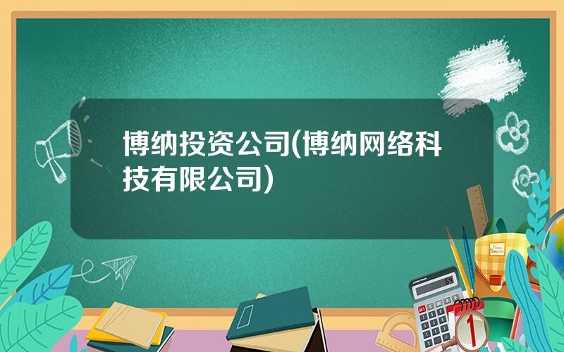 博纳投资公司(博纳网络科技有限公司)