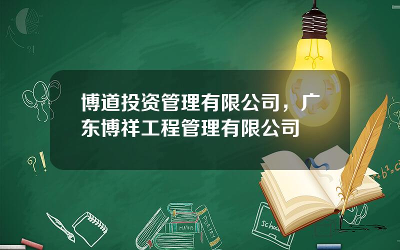 博道投资管理有限公司，广东博祥工程管理有限公司