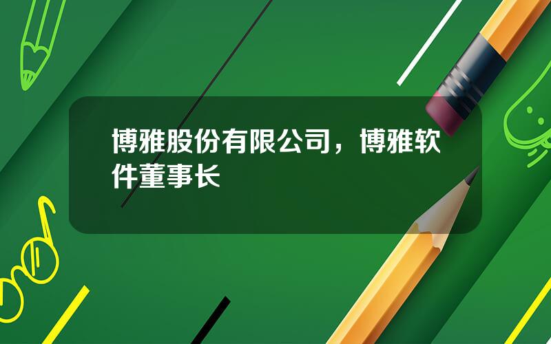 博雅股份有限公司，博雅软件董事长