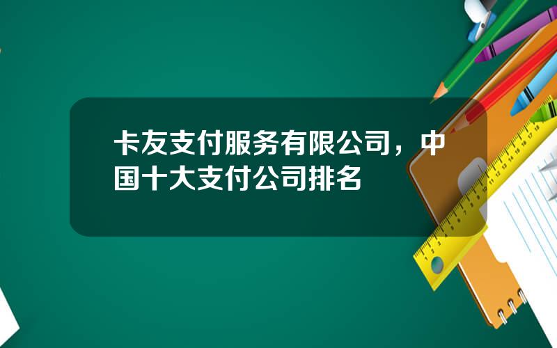 卡友支付服务有限公司，中国十大支付公司排名