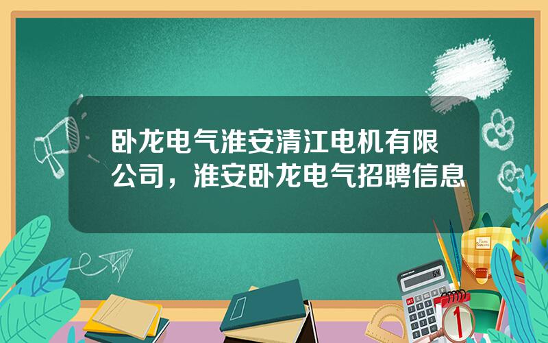 卧龙电气淮安清江电机有限公司，淮安卧龙电气招聘信息