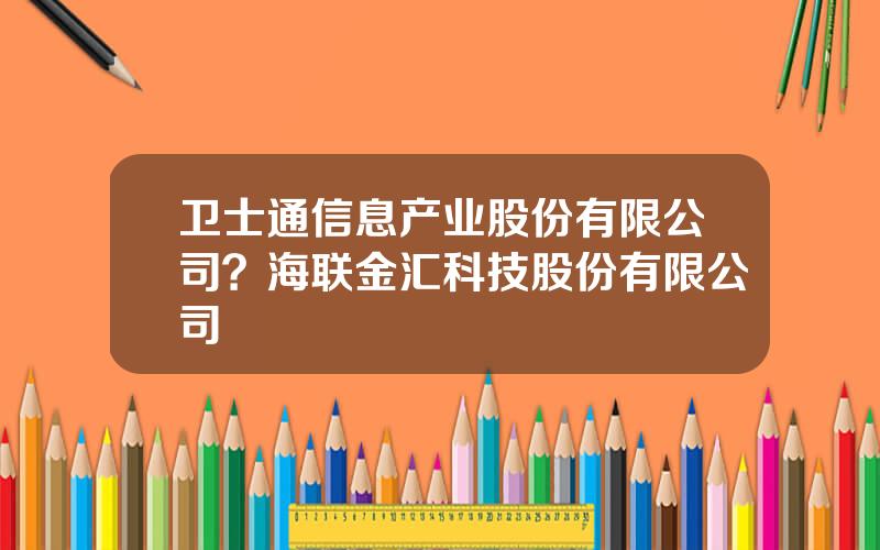 卫士通信息产业股份有限公司？海联金汇科技股份有限公司