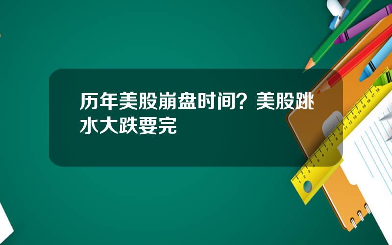 历年美股崩盘时间？美股跳水大跌要完