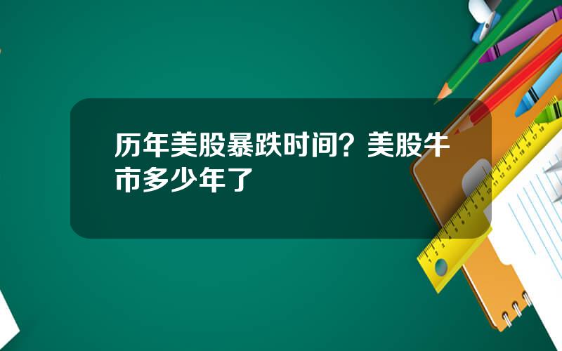 历年美股暴跌时间？美股牛市多少年了